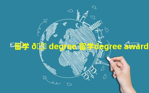 留学 🦋 degree 留学degree awarded填什 🌿 么